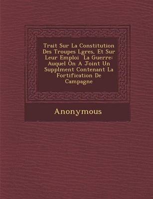 Trait Sur La Constitution Des Troupes L G Res, Et Sur Leur Emploi La Guerre: Auquel on a Joint Un Suppl Ment Contenant La Fortification de Campagne (Paperback)