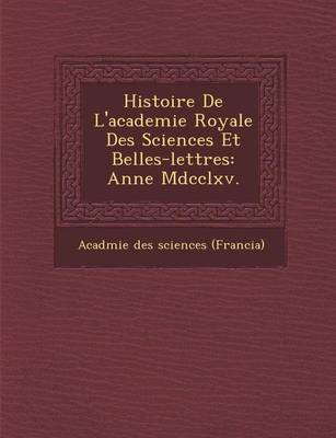Histoire de L'Academie Royale Des Sciences Et Belles-Lettres: Ann E MDCCLXV. (Paperback)