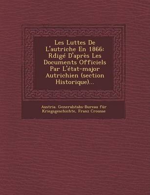Les Luttes de L'Autriche En 1866: Rd IGE D'Apres Les Documents Officiels Par L'Etat-Major Autrichien (Section Historique)... (Paperback)