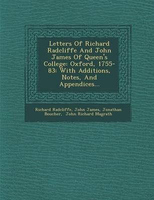 Letters of Richard Radcliffe and John James of Queen's College: Oxford, 1755-83: With Additions, Notes, and Appendices... (Paperback)