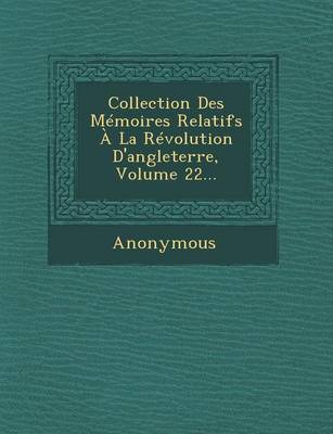 Collection Des Memoires Relatifs a la Revolution D'Angleterre, Volume 22... (Paperback)