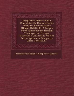 Scripturae Sacrae Cursus Completus Ex Commentariis Omnium Perfectissimis Ubique Habitis Et a Magna Parte Episcoporum Necnon Theologorum Europae Catholicae Universim Ad Hoc Interrogatorum Designatis Unice Conflatus... (Paperback)