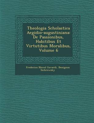 Theologia Scholastica Aegidio-Augustiniana: de Passionibus, Habitibus Et Virtutibus Moralibus, Volume 6 (Paperback)