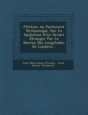 Petition Au Parlement Britannique, Sur La Spoliation D'Un Savant Etranger Par Le Bureau Des Longitudes de Londres... (Paperback)