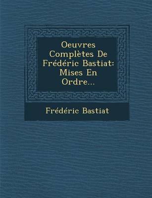 Oeuvres Completes de Frederic Bastiat: Mises En Ordre... (Paperback)