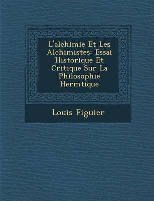 L'Alchimie Et Les Alchimistes: Essai Historique Et Critique Sur La Philosophie Herm Tique (Paperback)