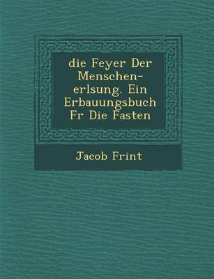 Feyer Der Menschen-Erl Sung. Ein Erbauungsbuch Fur Die Fasten (Paperback)
