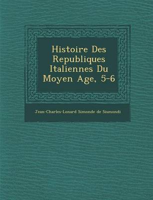 Histoire Des Republiques Italiennes Du Moyen Age, 5-6 (Paperback)