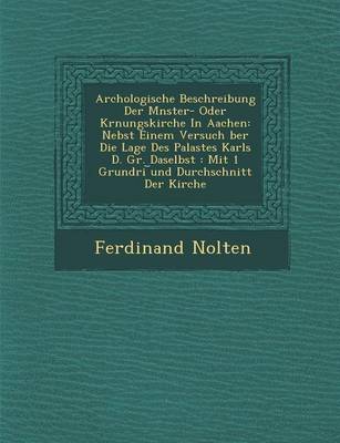 Arch Ologische Beschreibung Der M Nster- Oder Kr Nungskirche in Aachen: Nebst Einem Versuch Ber Die Lage Des Palastes Karls D. Gr. Daselbst: Mit 1 Grundri Und Durchschnitt Der Kirche (Paperback)