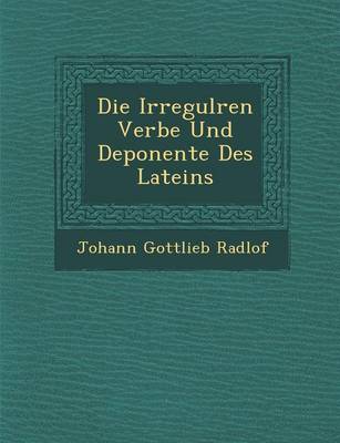Die Irregul Ren Verbe Und Deponente Des Lateins (Paperback)