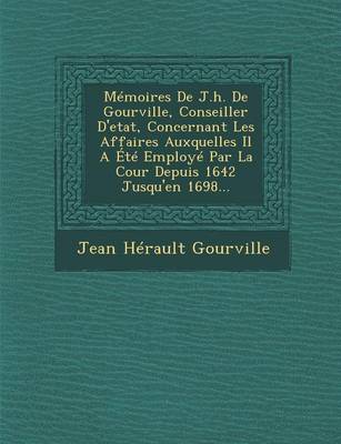 Memoires de J.H. de Gourville, Conseiller D'Etat, Concernant Les Affaires Auxquelles Il a Ete Employe Par La Cour Depuis 1642 Jusqu'en 1698... (Paperback)