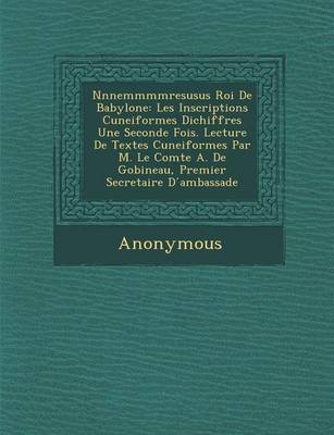 Nnnemmmmresusus Roi de Babylone: Les Inscriptions Cuneiformes Dichiffr Es Une Seconde Fois. Lecture de Textes Cuneiformes Par M. Le Comte A. de Gobine (Paperback)