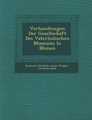 Verhandlungen Der Gesellschaft Des Vaterl Ndischen Museums in B Hmen (Paperback)