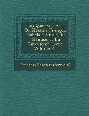 Les Quatre Livres de Maistre Francois Rabelais Suivis Du Manuscrit Du Cinquieme Livre, Volume 2... (Paperback)