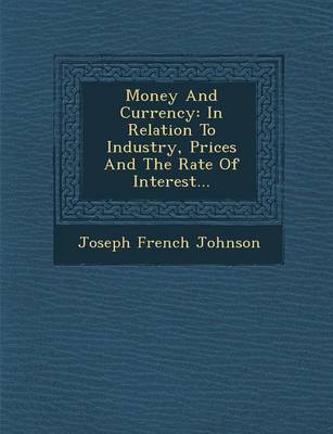 Money and Currency: In Relation to Industry, Prices and the Rate of Interest... (Paperback)