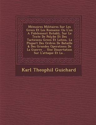 Memoires Militaires Sur Les Grecs Et Les Romains: Ou L'On a Fidelement Retabli, Sur Le Texte de Polybe Et Des Tacticiens Grecs Et Latins, La Plupart Des Ordres de Bataille & Des Grandes Operations de La Guerre ... Une Dissertation Sur L'Attaque Et La... (Paperback)