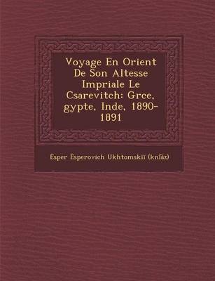 Voyage En Orient de Son Altesse Imp Riale Le C Sarevitch: Gr Ce, Gypte, Inde, 1890-1891 (Paperback)