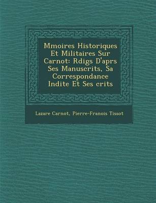 M Moires Historiques Et Militaires Sur Carnot: R Dig S D'Apr S Ses Manuscrits, Sa Correspondance in Dite Et Ses Crits (Paperback)