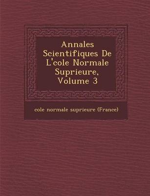 Annales Scientifiques de L' Cole Normale Sup Rieure, Volume 3 (Paperback)