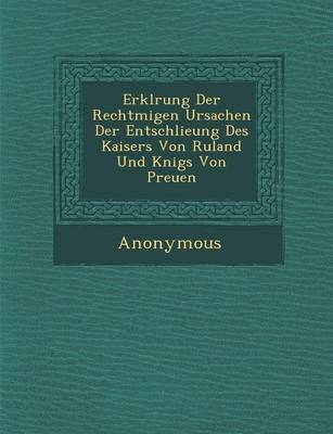 Erkl Rung Der Rechtm Igen Ursachen Der Entschlie Ung Des Kaisers Von Ru Land Und K Nigs Von Preu En (Paperback)