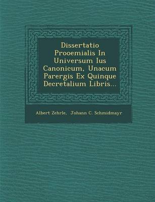 Dissertatio Prooemialis in Universum Ius Canonicum, Unacum Parergis Ex Quinque Decretalium Libris... (Paperback)