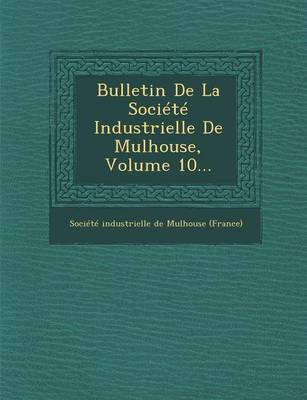 Bulletin de La Societe Industrielle de Mulhouse, Volume 10... (Paperback)