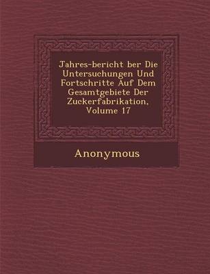 Jahres-Bericht Ber Die Untersuchungen Und Fortschritte Auf Dem Gesamtgebiete Der Zuckerfabrikation, Volume 17 (Paperback)