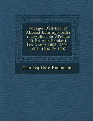Voyages D'Ali-Bey Et Abbassi Domingo Badia y Leyblich En Afrique Et En Asie Pendant Les Ann Es 1803, 1804, 1805, 1806 Et 1807 (Paperback)