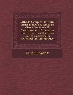 M Thode Compl Te de Plain-Chant D'Apr S Les R Gles Du Chant Gr Gorien Et Traditionnel L'Usage Des S Minaires, Des Chantres Des Coles Normales Primaires Et Des Ma Trises (Paperback)