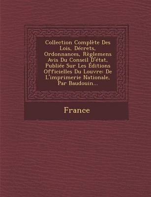 Collection Complete Des Lois, Decrets, Ordonnances, Reglemens Avis Du Conseil D'Etat, Publiee Sur Les Editions Officielles Du Louvre: de L'Imprimerie (Paperback)