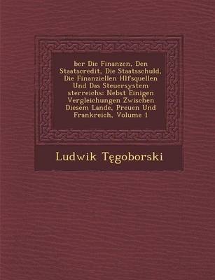 Ber Die Finanzen, Den Staatscredit, Die Staatsschuld, Die Finanziellen H Lfsquellen Und Das Steuersystem Sterreichs: Nebst Einigen Vergleichungen Zwischen Diesem Lande, Preu En Und Frankreich, Volume 1 (Paperback)