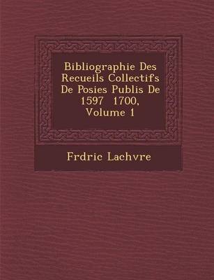Bibliographie Des Recueils Collectifs de Po Sies Publi S de 1597 1700, Volume 1 (Paperback)