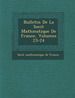 Bulletin de La Soci T Math Matique de France, Volumes 23-24 (Paperback)
