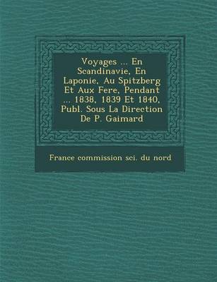 Voyages ... En Scandinavie, En Laponie, Au Spitzberg Et Aux Fer E, Pendant ... 1838, 1839 Et 1840, Publ. Sous La Direction de P. Gaimard (Paperback)