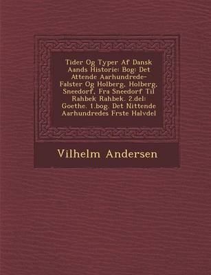 Tider Og Typer AF Dansk Aands Historie: Bog: Det Attende Aarhundrede- Falster Og Holberg, Holberg, Sneedorf, Fra Sneedorf Til Rahbek Rahbek. 2.del: Goethe. 1.Bog. Det Nittende Aarhundredes F Rste Halvdel (Paperback)