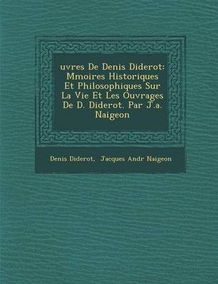 Uvres de Denis Diderot: M Moires Historiques Et Philosophiques Sur La Vie Et Les Ouvrages de D. Diderot. Par J.A. Naigeon (Paperback)