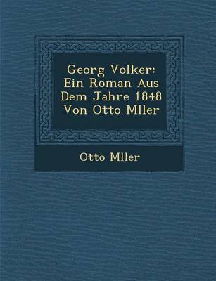 Georg Volker: Ein Roman Aus Dem Jahre 1848 Von Otto M Ller (Paperback)