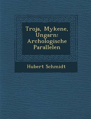 Troja, Mykene, Ungarn: Arch Ologische Parallelen (Paperback)