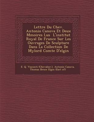 Lettre Du Chev. Antonio Canova Et Deux M Moires Lus L'Institut Royal de France Sur Les Ouvrages de Sculpture Dans La Collection de Mylord Comte D'Elgin (Paperback)