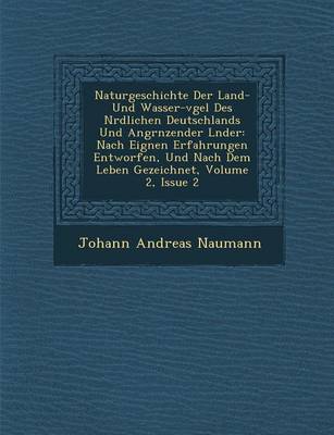 Naturgeschichte Der Land- Und Wasser-V Gel Des N Rdlichen Deutschlands Und Angr Nzender L Nder: Nach Eignen Erfahrungen Entworfen, Und Nach Dem Leben Gezeichnet, Volume 2, Issue 2 (Paperback)