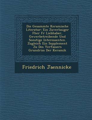 Die Gesammte Keramische Literatur: Ein Zuverl Ssiger F Her Fur Liebhaber, Gewerbetreibende Und Sonstige Interessenten. Zugleich Ein Supplement Zu Des (Paperback)