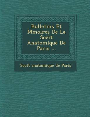 Bulletins Et M Moires de La Soci T Anatomique de Paris ... (Paperback)