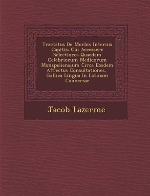 Tractatus de Morbis Internis Capitis: Cui Accessere Selectiores Quaedam Celebriorum Medicorum Monspeliensium Circa Eosdem Affectus Consultationes, Gallica Lingua in Latinam Conversae (Paperback)