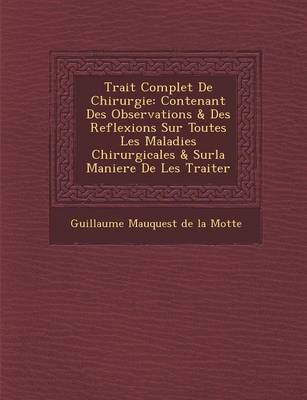 Trait Complet de Chirurgie: Contenant Des Observations & Des Reflexions Sur Toutes Les Maladies Chirurgicales & Surla Maniere de Les Traiter (Paperback)