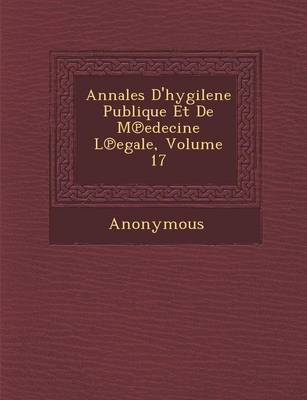 Annales D'Hygilene Publique Et de M Edecine L Egale, Volume 17 (Paperback)