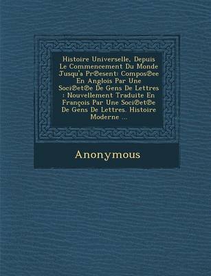 Histoire Universelle, Depuis Le Commencement Du Monde Jusqu'a PR Esent: Compos Ee En Anglois Par Une Soci Et E de Gens de Lettres: Nouvellement Tradui (Paperback)