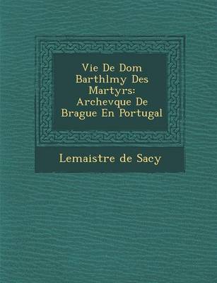 Vie de Dom Barth L My Des Martyrs: Archev Que de Brague En Portugal (Paperback)