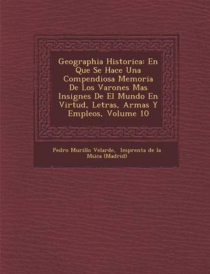 Geographia Historica: En Que Se Hace Una Compendiosa Memoria De Los Varones Mas Insignes De El Mundo En Virtud, Letras, Armas Y Empleos, Volume 10 (Paperback)