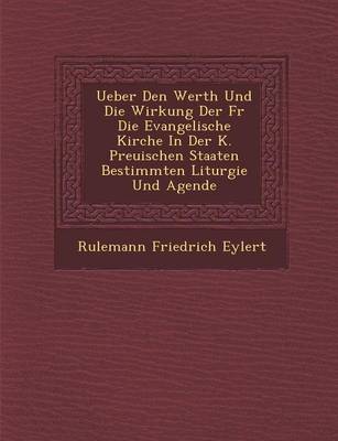 Ueber Den Werth Und Die Wirkung Der Fur Die Evangelische Kirche in Der K. Preu Ischen Staaten Bestimmten Liturgie Und Agende (Paperback)
