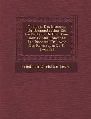 Th Ologie Des Insectes, Ou Demonstration Des Perfections de Dieu Dans Tout Ce Qui Concerne Les Insectes. Tr., Avec Des Remarques de P. Lyonnet (Paperback)